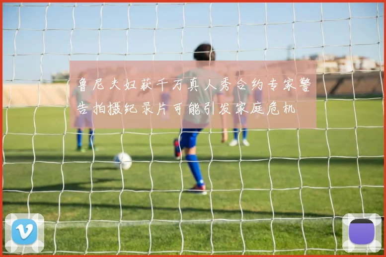 鲁尼夫妇获千万真人秀合约专家警告拍摄纪录片可能引发家庭危机