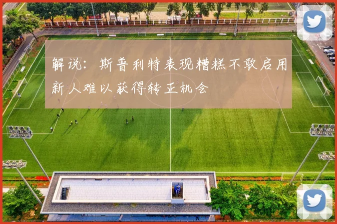 解说：斯普利特表现糟糕不敢启用新人难以获得转正机会