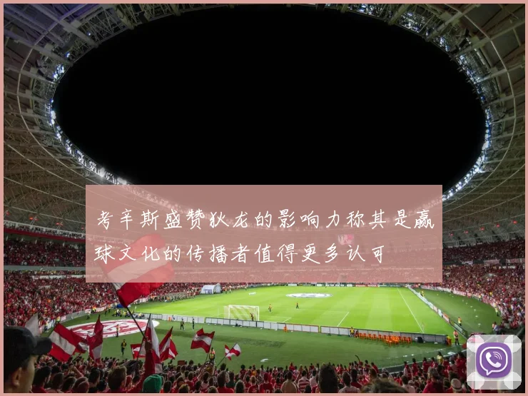 考辛斯盛赞狄龙的影响力称其是赢球文化的传播者值得更多认可