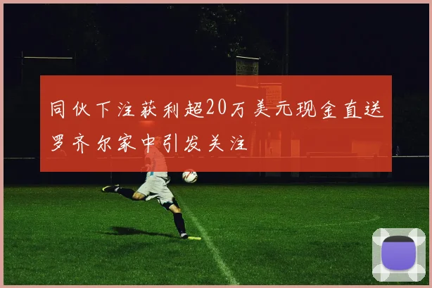 同伙下注获利超20万美元现金直送罗齐尔家中引发关注