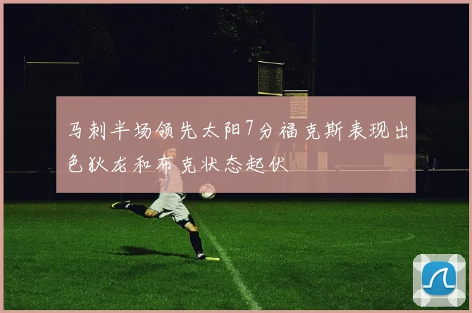 马刺半场领先太阳7分福克斯表现出色狄龙和布克状态起伏