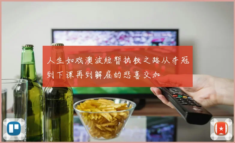 人生如戏澳波短暂执教之路从夺冠到下课再到解雇的悲喜交加