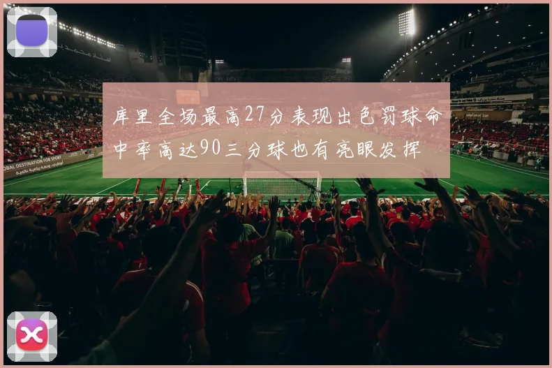 库里全场最高27分表现出色罚球命中率高达90三分球也有亮眼发挥