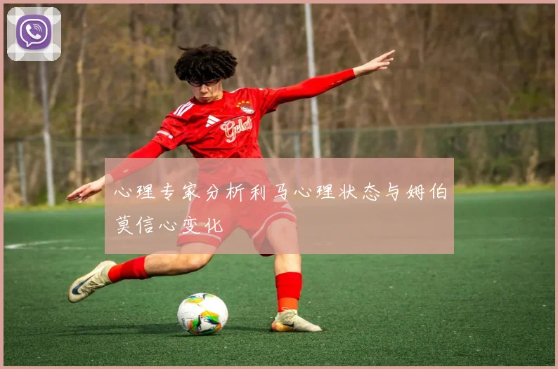 心理专家分析利马心理状态与姆伯莫信心变化