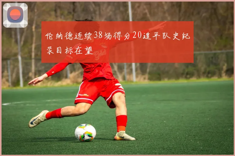 伦纳德连续38场得分20追平队史纪录目标在望