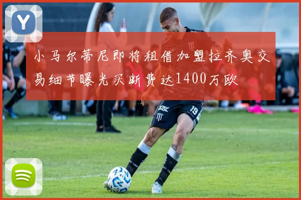 小马尔蒂尼即将租借加盟拉齐奥交易细节曝光买断费达1400万欧